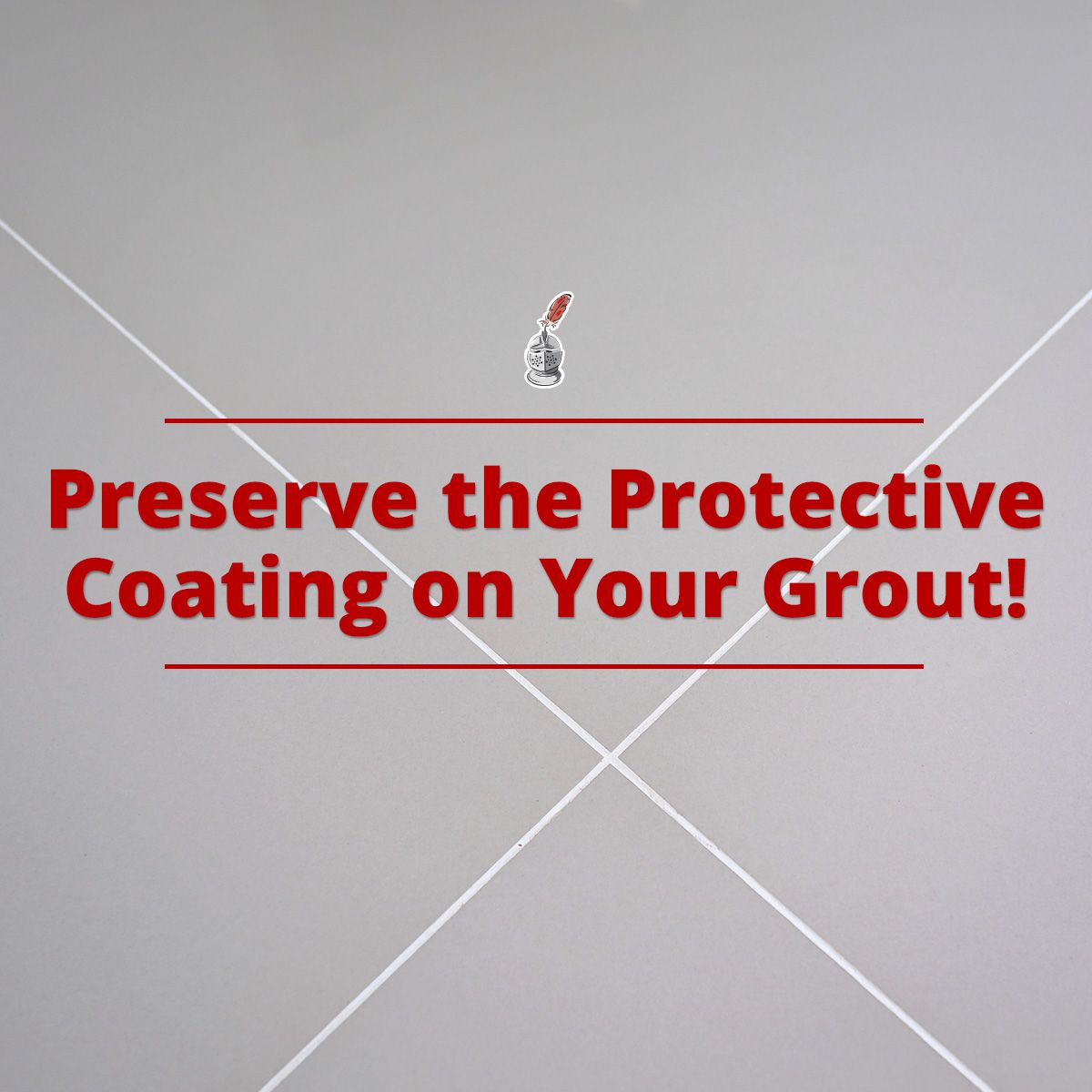 Preserve the Protective Coating on Your Grout!